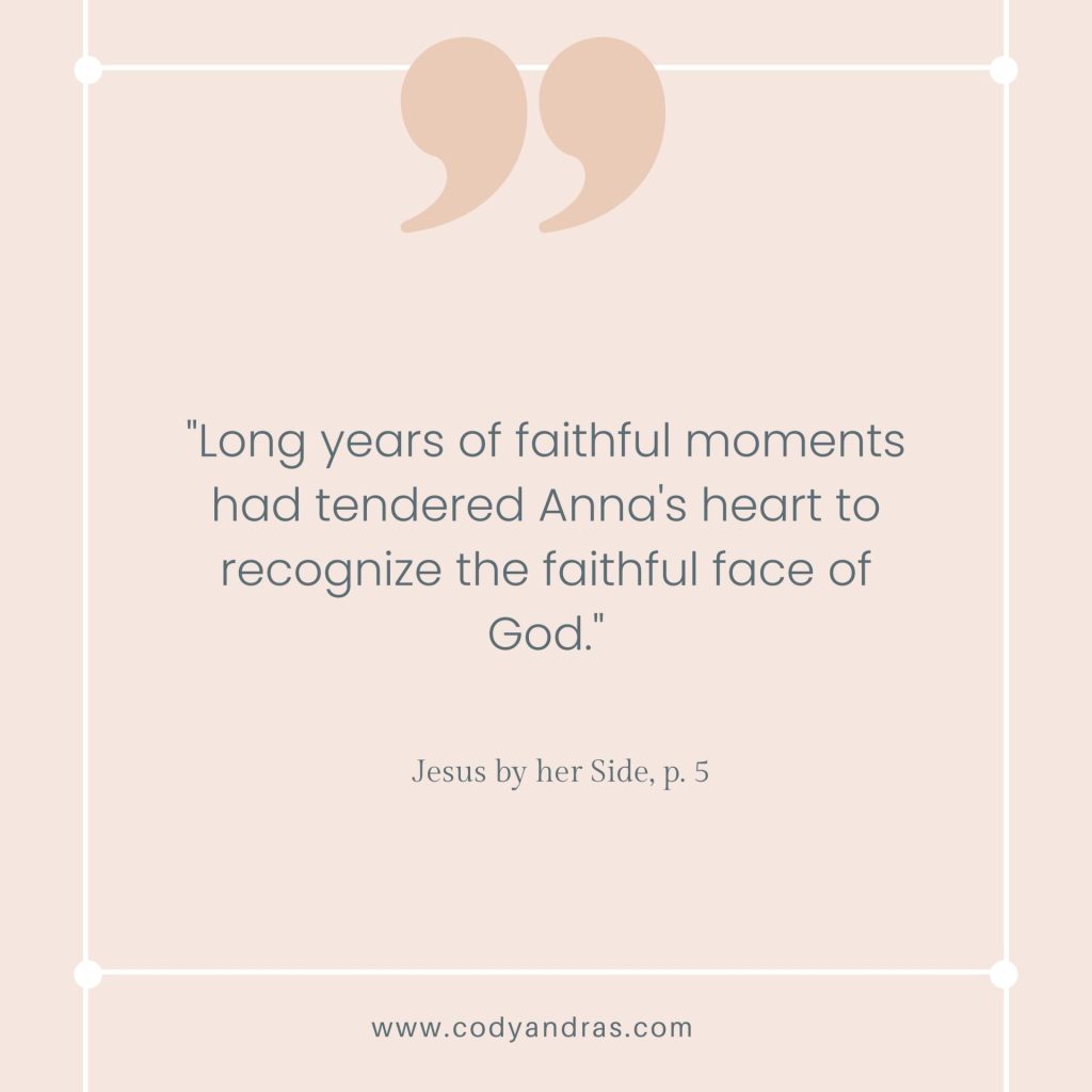 Quote: "Long years of faithful moments had tendered Anna's heart to recognize the faithful face of God."